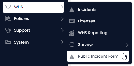 A screenshot of the menu buttons that must be pressed in order to access the &quot;Public Incident Form&quot;. The first button is a folder in the sidebar titled &quot;WHS&quot; and has an icon of a heart with an ECG line through its centre. The link to the form reads &quot;Public Incident Form&quot; and has the alert symbol: a triangle with an exclamation mark in its centre. Both items that have been pressed have a white background with blue text (as opposed to the unpressed menu items, which have a blue background and white text).